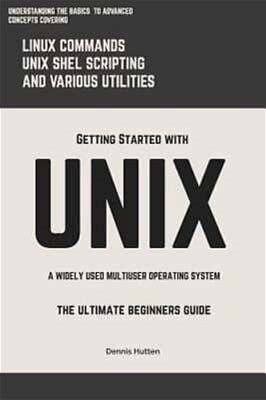 Unix: Getting Started With Unix The Ultimate Beginners Guide By Dennis