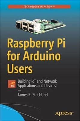 Raspberry Pi For Arduino Users: Building Iot And Network Applications