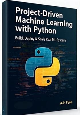 Project-Driven Machine Learning With Python: Build, Deploy & Scale
