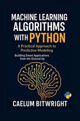 Machine Learning Algorithms With Python: A Practical Approach To