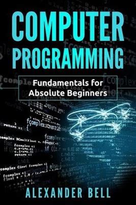 Computer Programming: Fundamentals For Absolute Beginners By Alexander