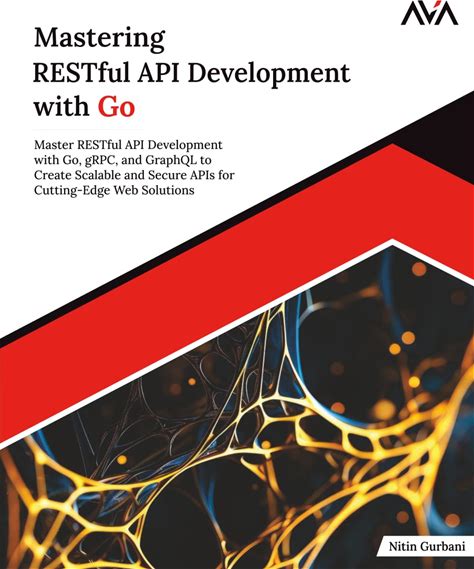Mastering Restful API Development With Go: Master Restful API Development With Go, Grpc, And Graphql To Create Scalable And Secure Apis For