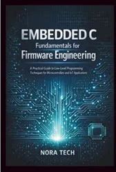 Embedded C Fundamentals For Firmware Engineering: A Practical Guide To Low Level Programming Techniques For Microcontrollers And Iot Applications