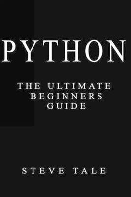 Python: The Ultimate Beginners Guide: Start Coding Today By Steve Tale