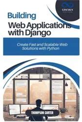 BUILDING WEB APPLICATIONS WITH DJANGO: Create Fast And Scalable Web Solutions With Python