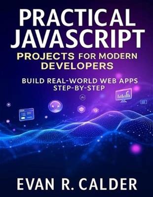 Practical Javascript Projects For Modern Developers: Build Real-World