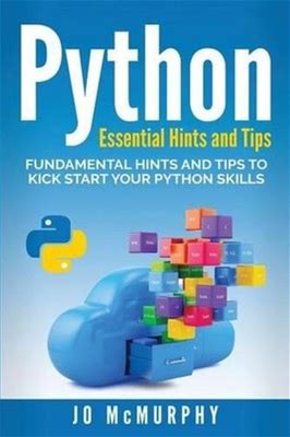 Python: Fundamental Hints And Tips To Kick Start Your Python Skills By
