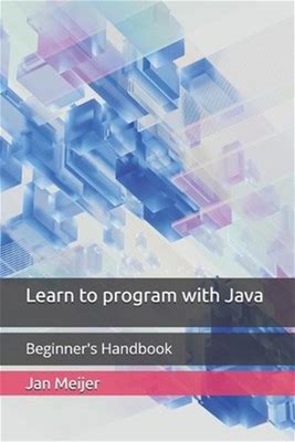Learn To Program With Java: Beginner's Handbook By Jan Meijer