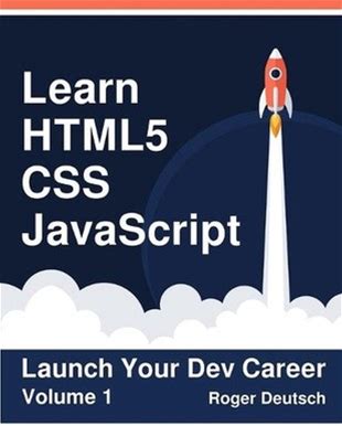 Learn Html5, Css, Javascript: Launch Your Dev Career (Volume 1) By