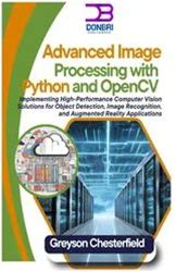 Advanced Image Processing With Python And Opencv: Implementing High-Performance Computer Vision Solutions For Object Detection, Image Recognition, And Augmented Reality Applications