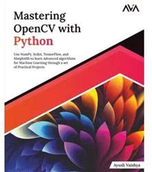 Mastering Opencv With Python: Use Numpy, Scikit, Tensorflow, And Matplotlib To Learn Advanced Algorithms For Machine Learning Through A Set Of ... Engineer (Opencv) — Focused Path, Band 2)