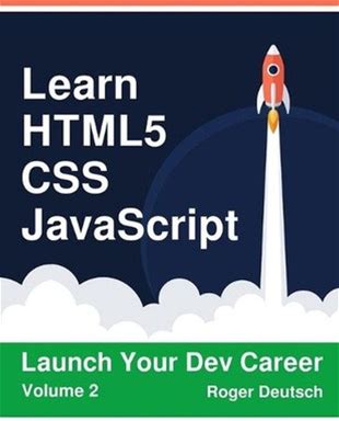 Learn Html5, Css, Javascript: Launch Your Dev Career (Volume 2) By