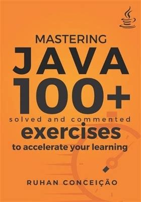 Mastering Java: 100+ Solved And Commented Exercises To Accelerate Your