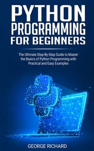 Python Programming For Beginners: The Ultimate Step-By-Step Guide To Master The Basics Of Python Programming With Practical And Easy Examples - Paperback
