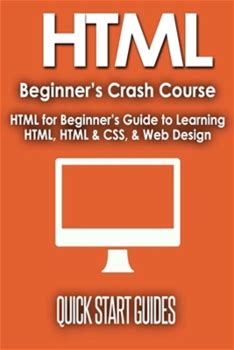 HTML Beginner's Crash Course: HTML For Beginner's Guide To Learning HTML, HTML & CSS, & Web Design (HTML5, HTML5 And CSS3, HTML Programming, HTML CSS