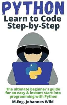 Python | Learn To Code Step By Step: The Ultimate Beginner's Guide For An Easy & Instant Start Into Programming With Python