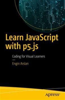 Learn Javascript With P5.Js: Coding For Visual Learners By Arslan, Engin By Apress, Paperback