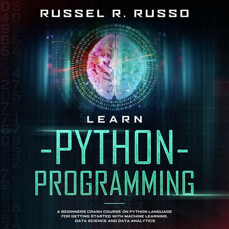 Learn Python Programming: A Beginners Crash Course On Python Language For Getting Started With Machine Learning, Data Science And Data Analytics (Arti