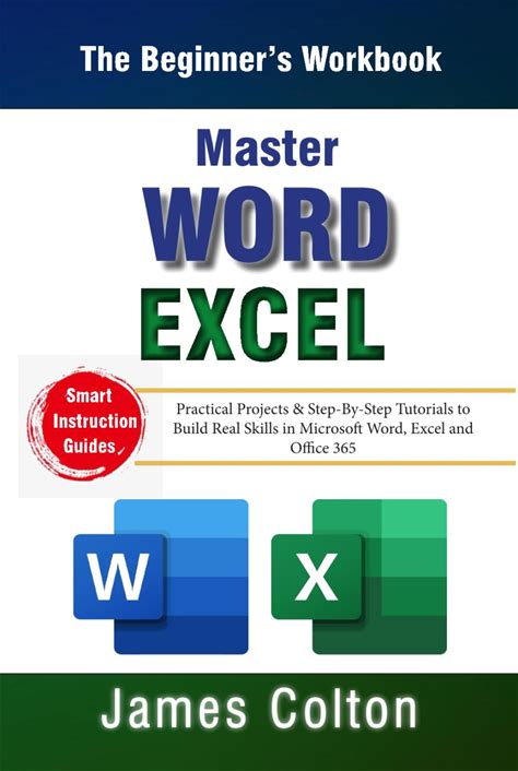 Master Word & Excel - The Beginners Workbook: Practical Projects & Step-By-Step Tutorials To Build Real Skills In Microsoft Word, Excel And Office