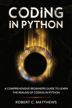 Coding In Python: A Comprehensive Beginners Guide To Learn The Realms Of Coding In Python By Matthews, Robert C. By Thriftbooks, Paperback