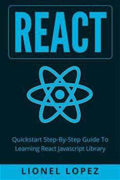 React: Quickstart Stepbystep Guide To Learning React Javascript Library (React.Js, Reactjs, Learning React JS, React Javascript, React Programming) By Lopez, Lionel By Thriftbooks