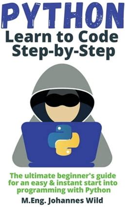 Python Learn To Code Step By Step: The Ultimate Beginner's Guide For An Easy & Instant Start Into Programming With Pytho, (Paperback)