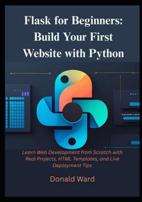 Flask For Beginners : Build Your First Website With Python: Learn Web Development From Scratch With Real Projects, HTML Templates, And Live Deployment