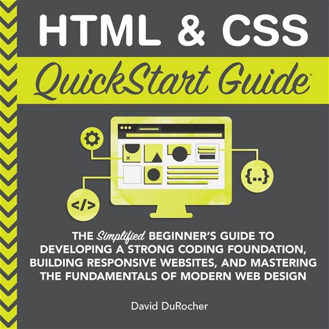 HTML And CSS Quickstart Guide: The Simplified Beginners Guide To Developing A Strong Coding Foundation, Building Responsive Websites, And Mastering Th