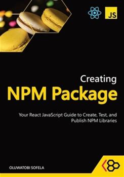 Creating NPM Package: Your React Javascript Guide To Create, Test, And Publish NPM Libraries By Codesweetly Sofela, Oluwatobi By Thriftbooks