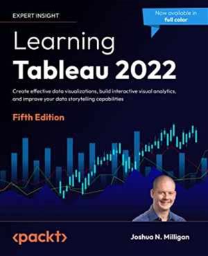 Learning Tableau 2022: Create Effective Data Visualizations, Build Interactive Visual Analytics, And Improve Your Data Storytelling Capabilities