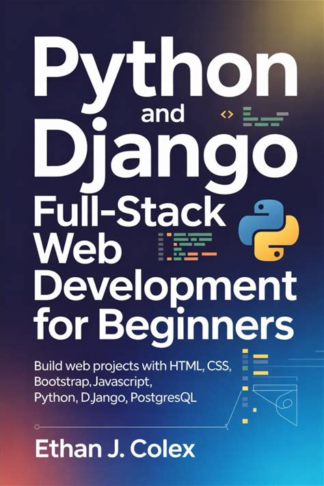 Python And Django Full-Stack Web Development For Beginners: Build Web Projects With HTML, CSS, BOOTSTRAP, Javascript, Python, Django, Postgresql