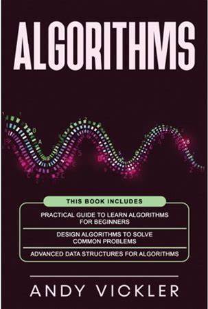 Algorithms Algorithms: This Book Includes: Practical Guide To Learn Algorithms For Beginners + Design Algorithms To Solve Common Pr, Book 4, (Paperbac