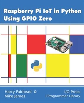 Raspberry Pi Iot In Python Using GPIO Zero By James, Mike Fairhead, Harry By I/O Press, Paperback