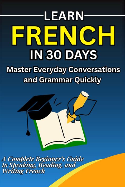 Learn French In 30 Days A Complete Beginners Guide To Speak, Read, And Write French With Daily Lessons