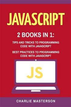Javascript: 2 Books In 1: Tips And Tricks + Best Practices To Programming Code With Javascript By Masterson, Charlie By Thriftbooks, Paperback