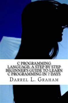 C Programming Language: A Step By Step Beginner's Guide To Learn C Programming In 7 Days By L. Graham, Darrel By Thriftbooks, Paperback