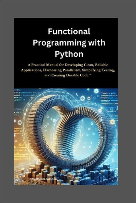 Functional Programming With Python: A Practical Manual For Developing Clean, Rel