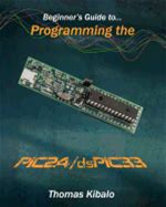 Beginner's Guide To Programming The PIC24/Dspic33: Using The Microstick And Microchip C Compiler For PIC24 And Dspic33 By Kibalo, Thomas