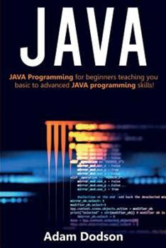 Java: Java Programming For Beginners Teaching You Basic To Advanced JAVA Programming Skills! By Dodson, Adam By Thriftbooks, Paperback
