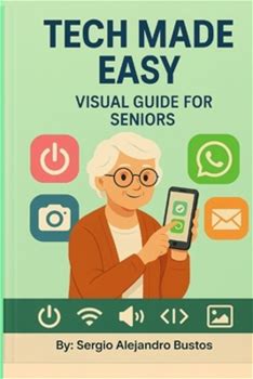 Tech Made Easy: Visual Guide For Seniors By Bustos, Sergio Alejandro By Thriftbooks, Paperback