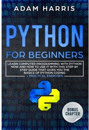 Python For Beginners: Learn Computer Programming With Python Now And How To Use It With This Step By Step Guide That Gives You The Basics Of