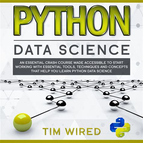 Python Data Science: An Essential Crash Course Made Accessible To Start Working With Essential Tools, Techniques And Concepts That Help You Learn Pyth