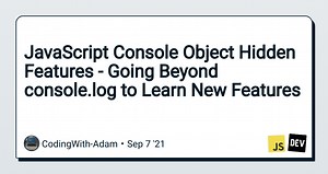 JavaScript Console Object Hidden Features - Going Beyond console.log to Learn New Features