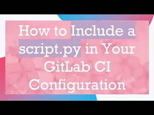 How to Include a script.py in Your GitLab CI Configuration