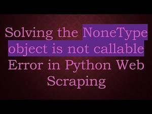 Solving the NoneType object is not callable Error in Python Web Scraping