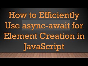 How to Efficiently Use async-await for Element Creation in JavaScript