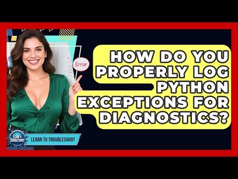 How Do You Properly Log Python Exceptions For Diagnostics? - Learn To Troubleshoot