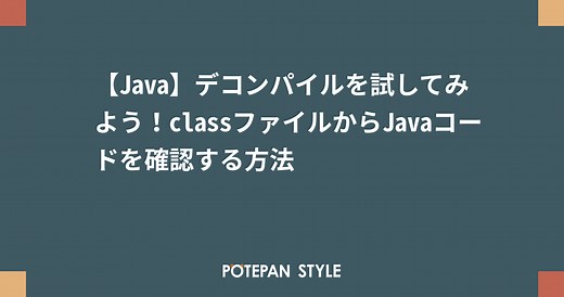 【Java】デコンパイルを試してみよう！classファイルからJavaコードを確認する方法 | ポテパンスタイル