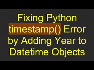 Fixing Python timestamp() Error by Adding Year to Datetime Objects