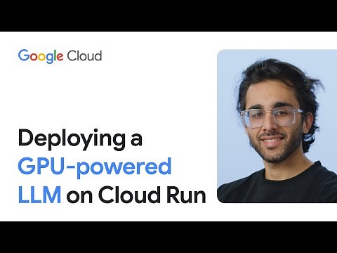 Deploying a GPU powered LLM on Cloud Run